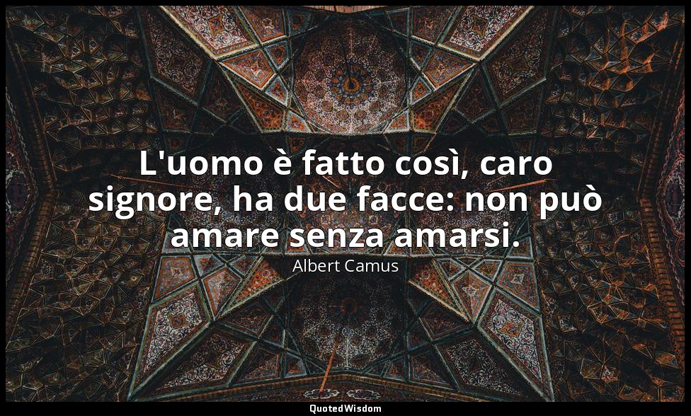 L'uomo è fatto così, caro signore, ha due facce: non può amare senza amarsi. — Albert Camus