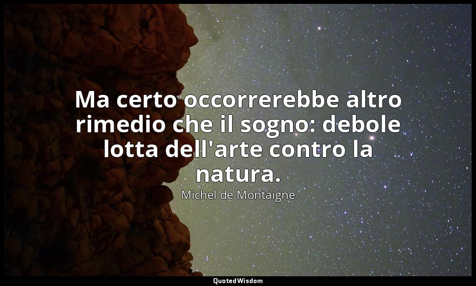 Ma certo occorrerebbe altro rimedio che il sogno: debole lotta dell'arte contro  — Michel de Montaigne