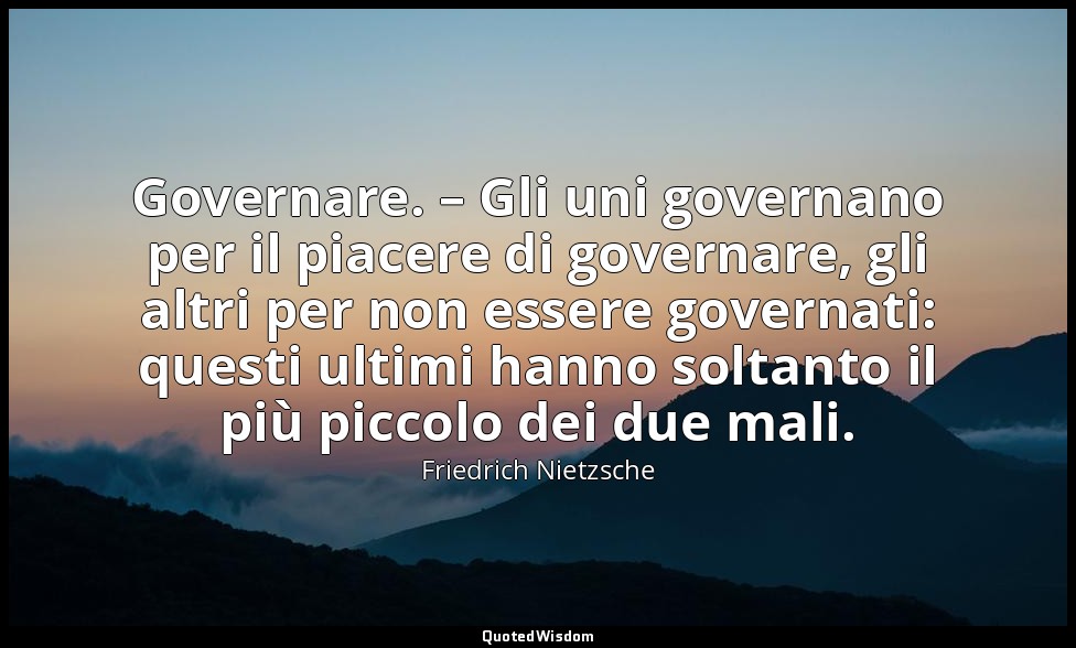 Governare. – Gli uni governano per il piacere di governare, gli altri per non es — Friedrich Nietzsche