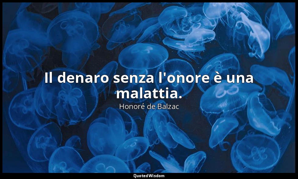 Il denaro senza l'onore è una malattia. — Honoré de Balzac