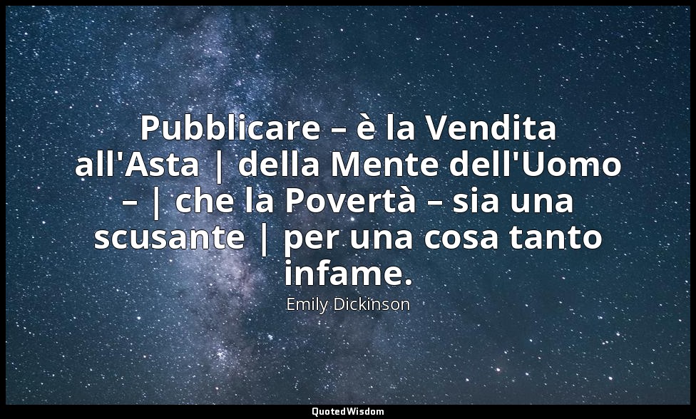 Pubblicare – è la Vendita all'Asta | della Mente dell'Uomo – | che la Povertà –  — Emily Dickinson