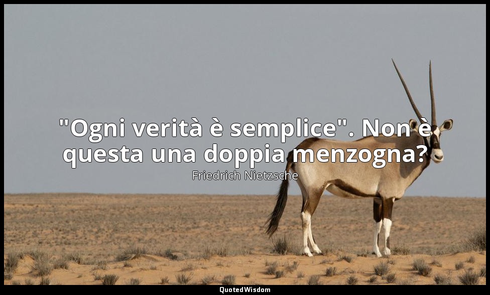 "Ogni verità è semplice". Non è questa una doppia menzogna? — Friedrich Nietzsche