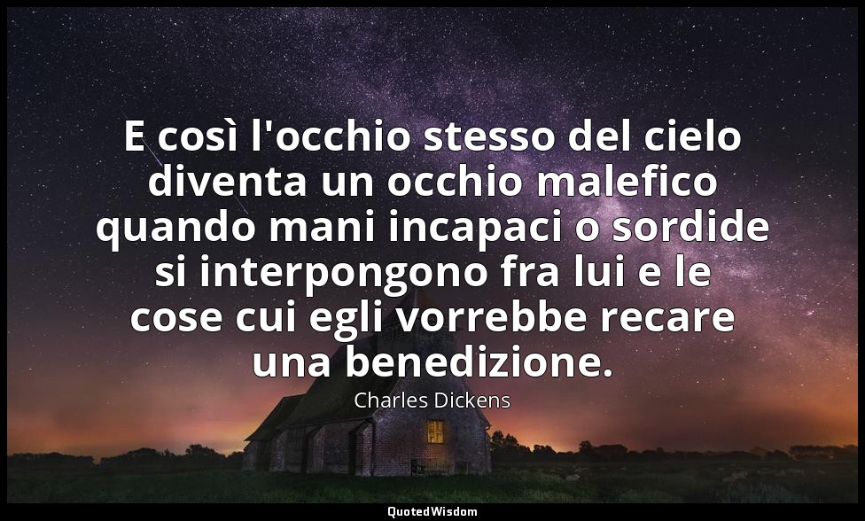 E così l'occhio stesso del cielo diventa un occhio malefico quando mani incapaci — Charles Dickens