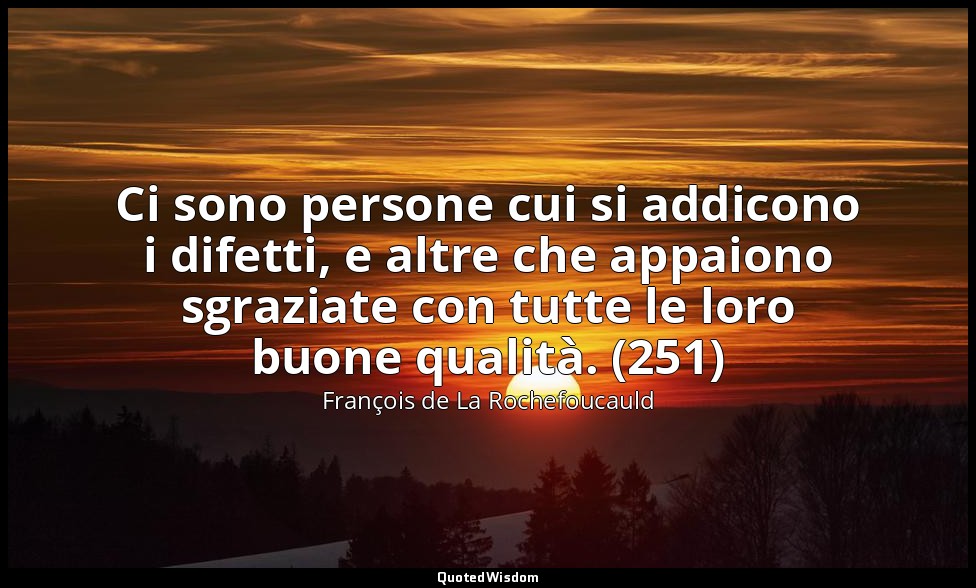 Ci sono persone cui si addicono i difetti, e altre che appaiono sgraziate con tu — François de La Rochefoucauld