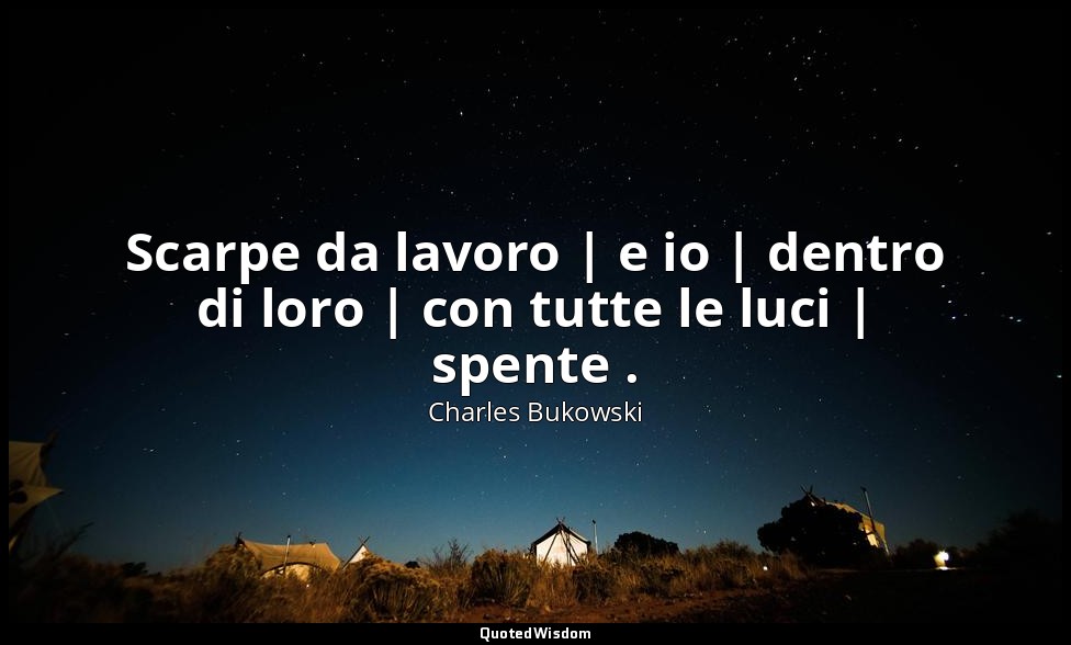 Scarpe da lavoro | e io | dentro di loro | con tutte le luci | spente . — Charles Bukowski