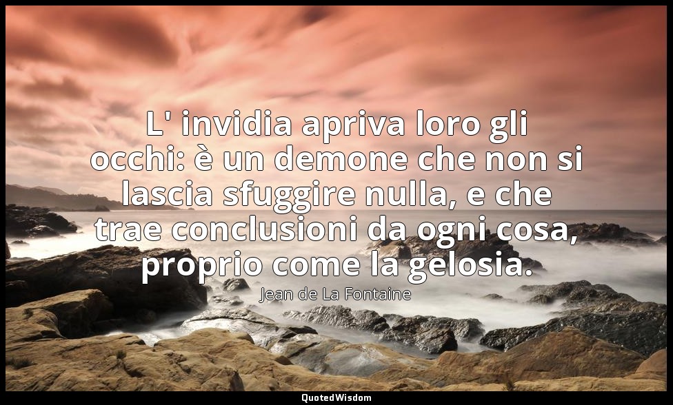 L' invidia apriva loro gli occhi: è un demone che non si lascia sfuggire nulla,  — Jean de La Fontaine