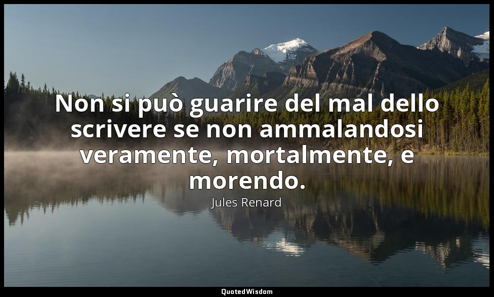 Non si può guarire del mal dello scrivere se non ammalandosi veramente, mortalme — Jules Renard