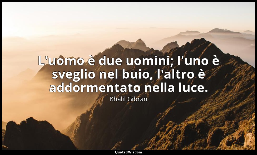 L'uomo è due uomini; l'uno è sveglio nel buio, l'altro è addormentato nella luce — Khalil Gibran