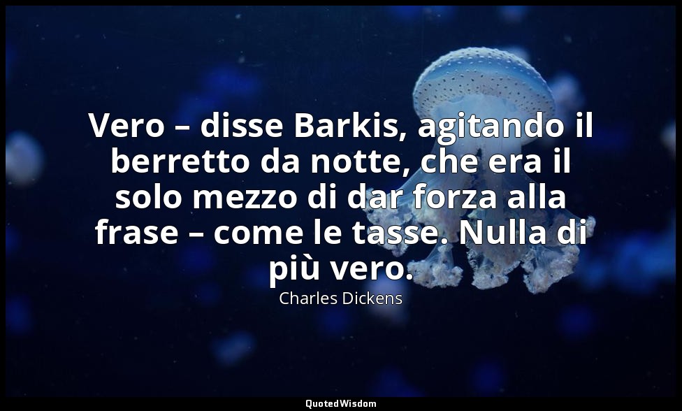 Vero – disse Barkis, agitando il berretto da notte, che era il solo mezzo di dar — Charles Dickens