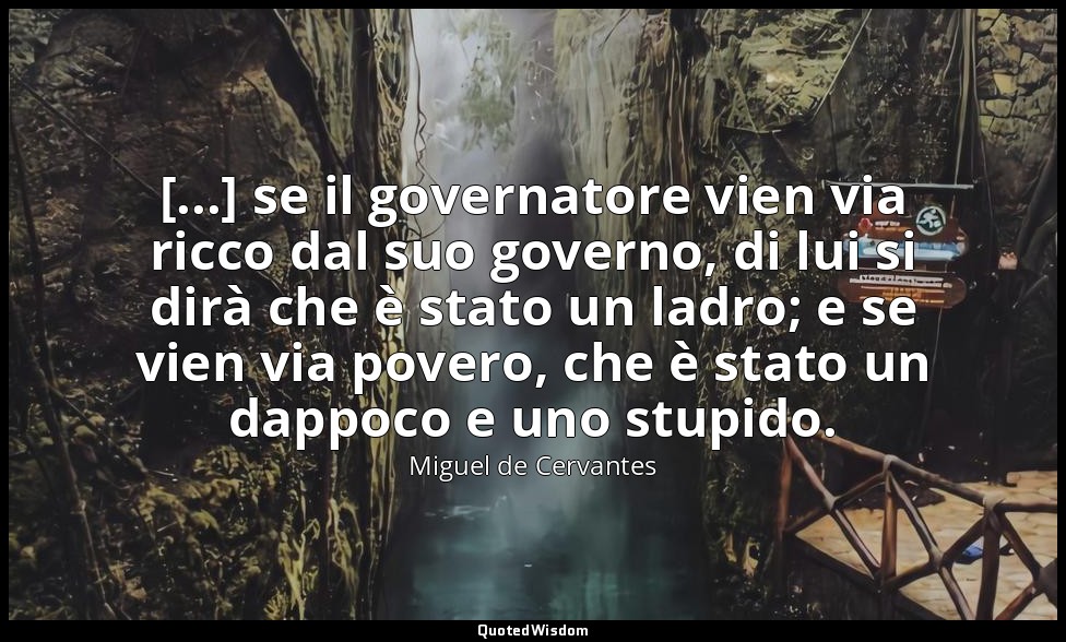 [...] se il governatore vien via ricco dal suo governo, di lui si dirà che è sta — Miguel de Cervantes