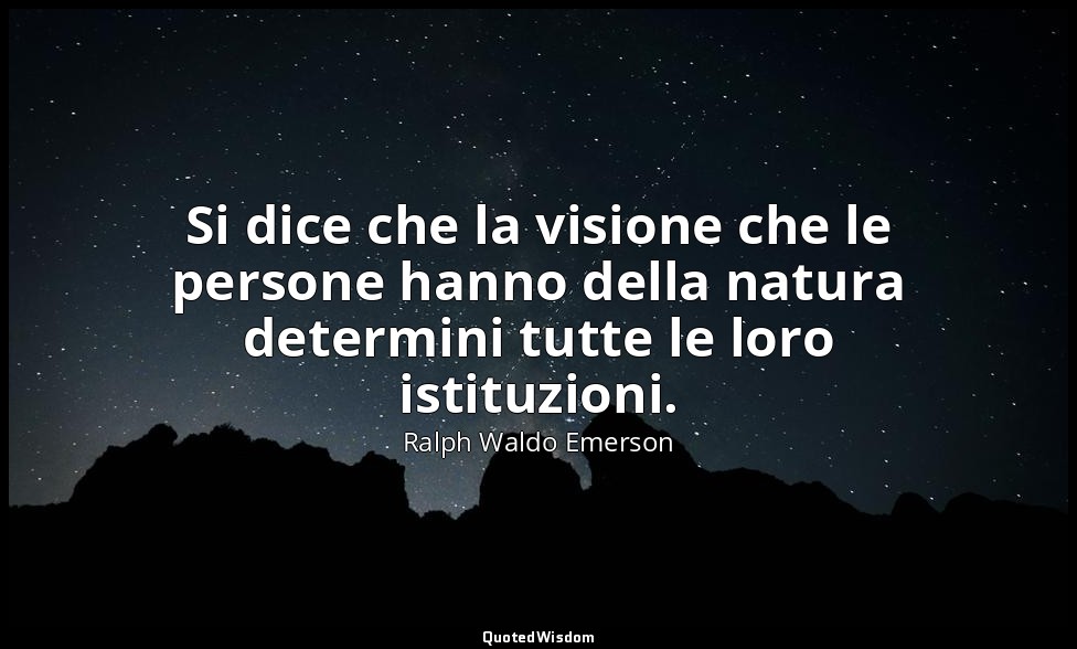 Si dice che la visione che le persone hanno della natura determini tutte le loro — Ralph Waldo Emerson