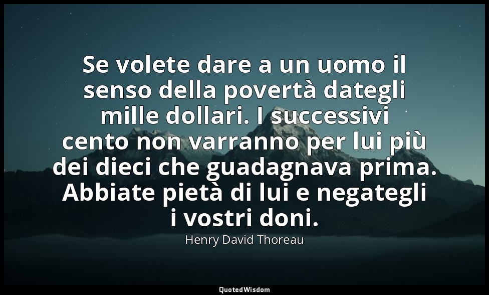 Se volete dare a un uomo il senso della povertà dategli mille dollari. I success — Henry David Thoreau