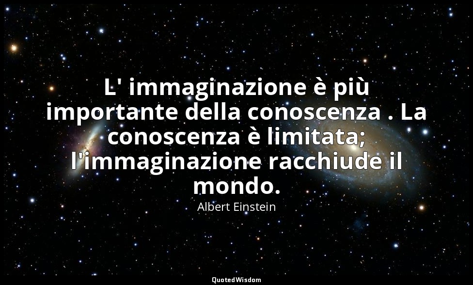 L' immaginazione è più importante della conoscenza . La conoscenza è limitata; l — Albert Einstein