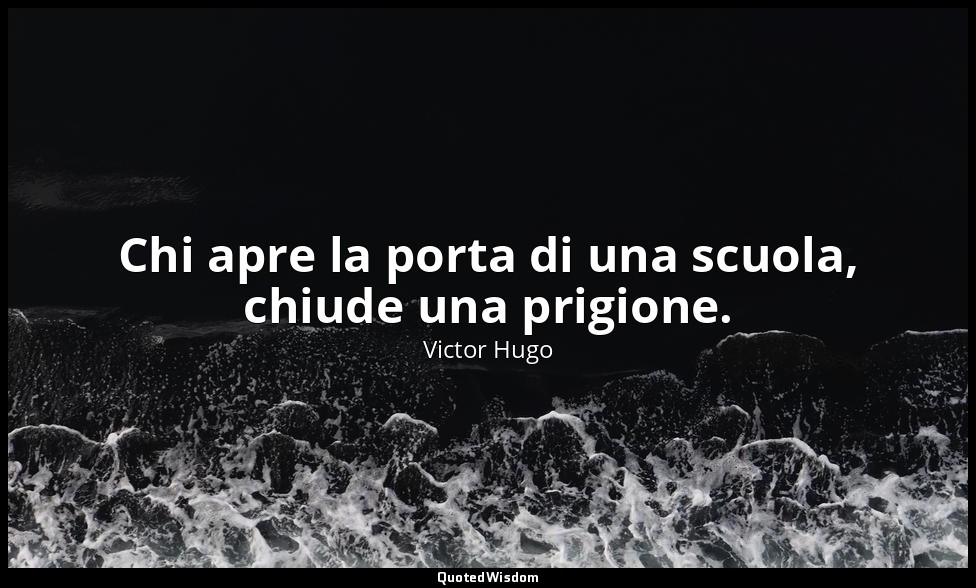 Chi apre la porta di una scuola, chiude una prigione. — Victor Hugo