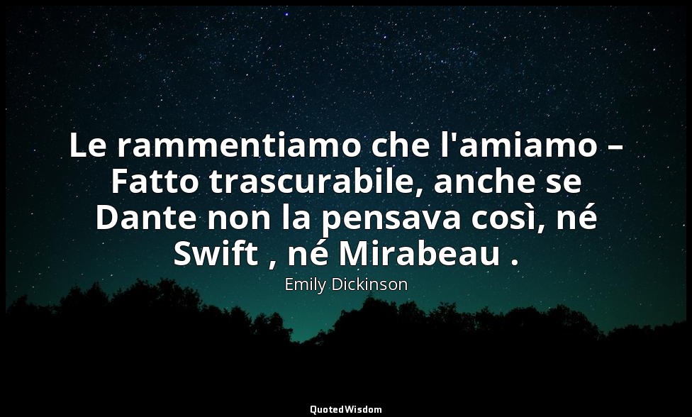Le rammentiamo che l'amiamo – Fatto trascurabile, anche se Dante non la pensava  — Emily Dickinson