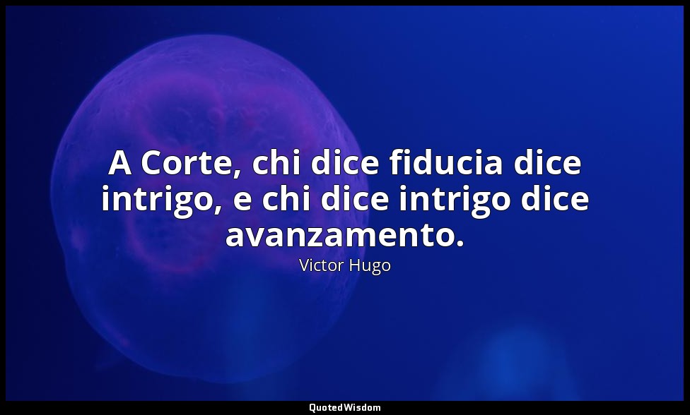 A Corte, chi dice fiducia dice intrigo, e chi dice intrigo dice avanzamento. — Victor Hugo