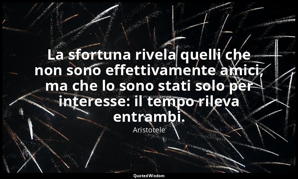 La sfortuna rivela quelli che non sono effettivamente amici, ma che lo sono stat — Aristotele
