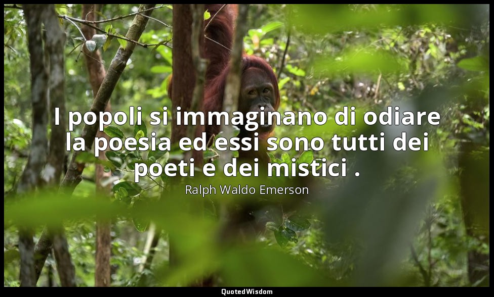 I popoli si immaginano di odiare la poesia ed essi sono tutti dei poeti e dei mi — Ralph Waldo Emerson
