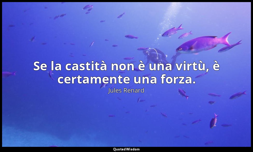 Se la castità non è una virtù, è certamente una forza. — Jules Renard