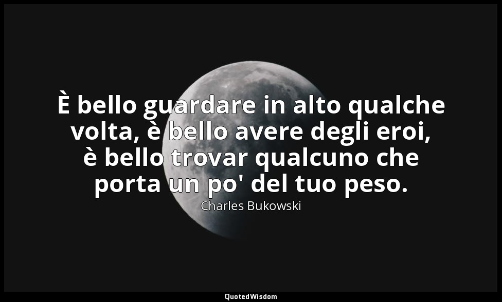 È bello guardare in alto qualche volta, è bello avere degli eroi, è bello trovar — Charles Bukowski