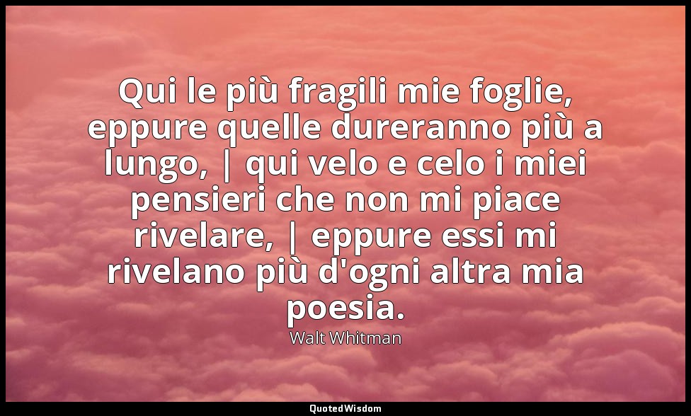 Qui le più fragili mie foglie, eppure quelle dureranno più a lungo, | qui velo e — Walt Whitman