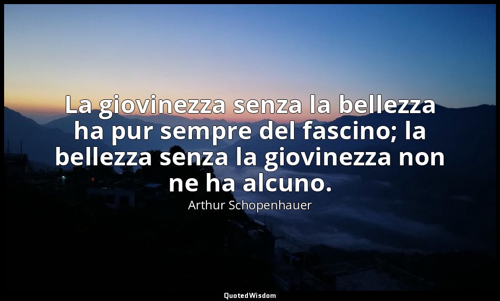 La giovinezza senza la bellezza ha pur sempre del fascino; la bellezza senza la  — Arthur Schopenhauer