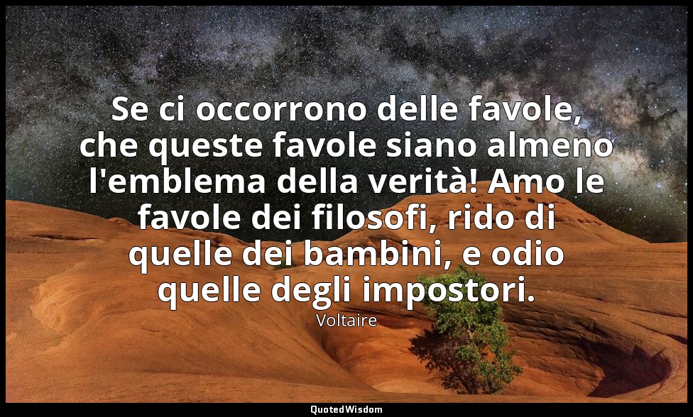 Se ci occorrono delle favole, che queste favole siano almeno l'emblema della ver — Voltaire