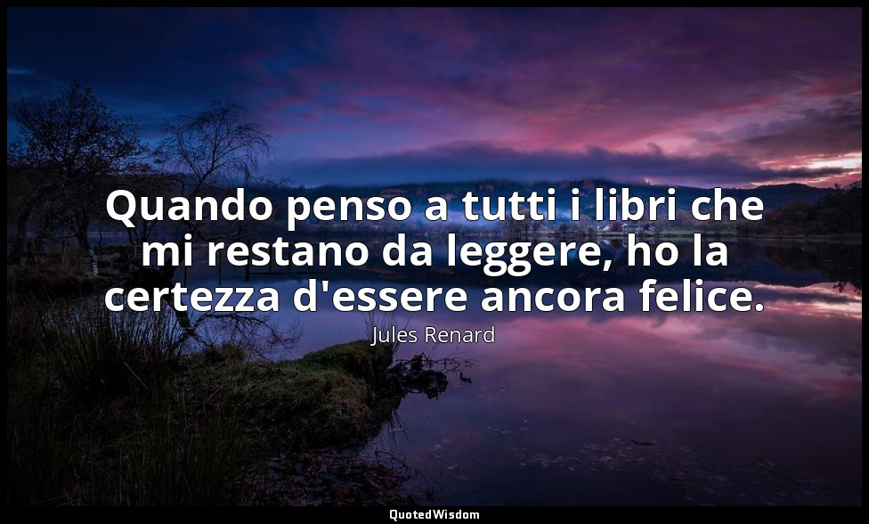 Quando penso a tutti i libri che mi restano da leggere, ho la certezza d'essere  — Jules Renard