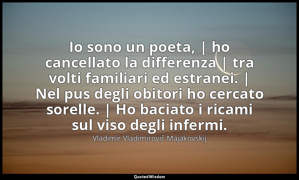 Io sono un poeta, | ho cancellato la differenza | tra volti familiari ed estrane — Vladimir Vladimirovič Majakovskij
