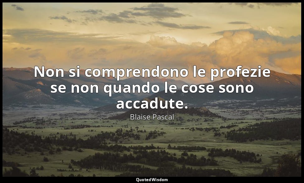 Non si comprendono le profezie se non quando le cose sono accadute. (n. 698, 199 — Blaise Pascal