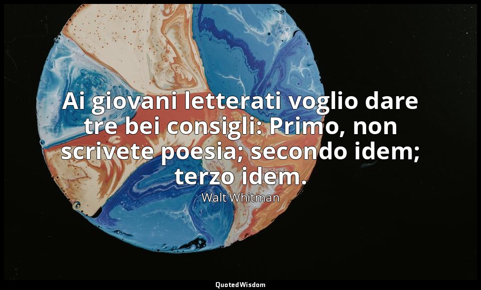 Ai giovani letterati voglio dare tre bei consigli: Primo, non scrivete poesia; s — Walt Whitman
