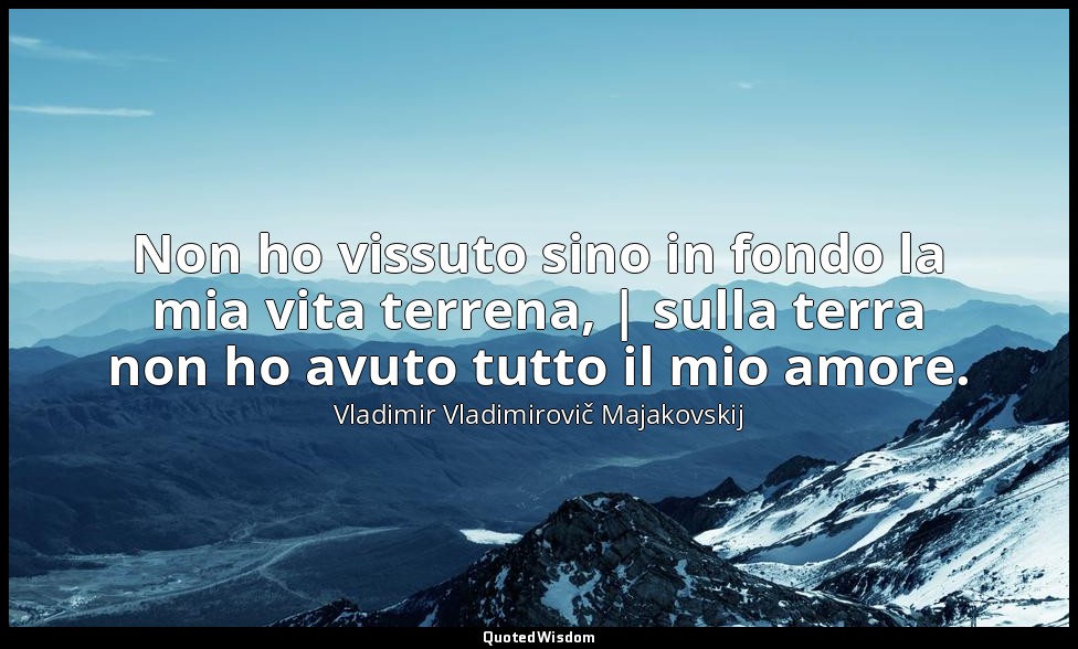 Non ho vissuto sino in fondo la mia vita terrena, | sulla terra non ho avuto tut — Vladimir Vladimirovič Majakovskij