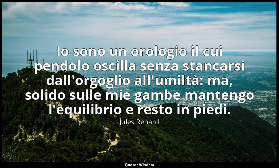 Io sono un orologio il cui pendolo oscilla senza stancarsi dall'orgoglio all'umi — Jules Renard