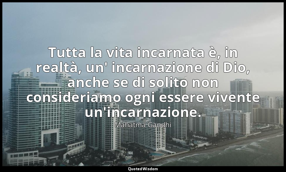 Tutta la vita incarnata è, in realtà, un' incarnazione di Dio, anche se di solit — Mahatma Gandhi