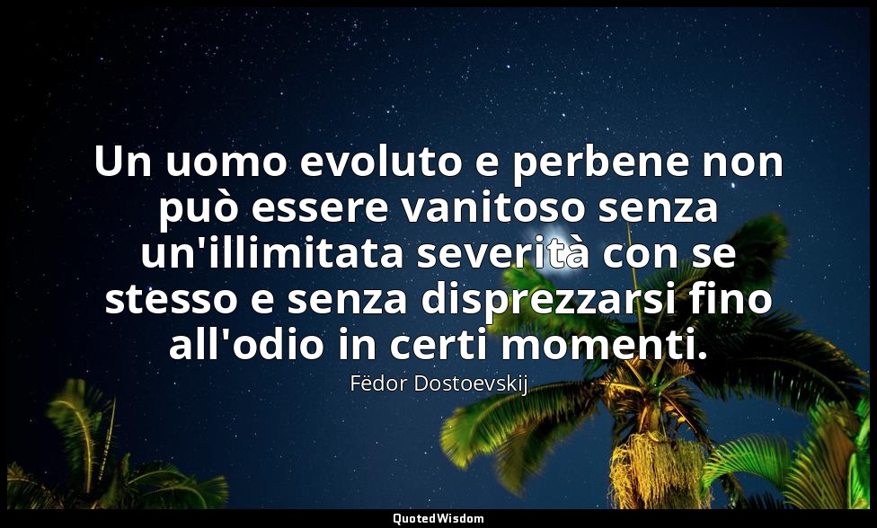 Un uomo evoluto e perbene non può essere vanitoso senza un'illimitata severità c — Fëdor Dostoevskij