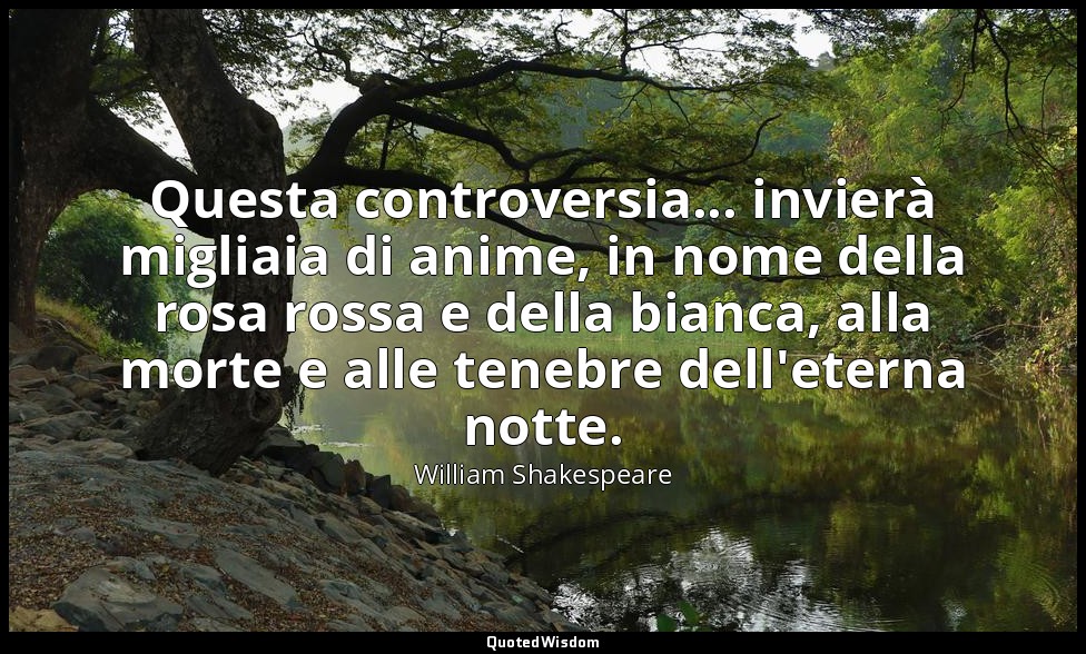 Questa controversia... invierà migliaia di anime, in nome della rosa rossa e del — William Shakespeare
