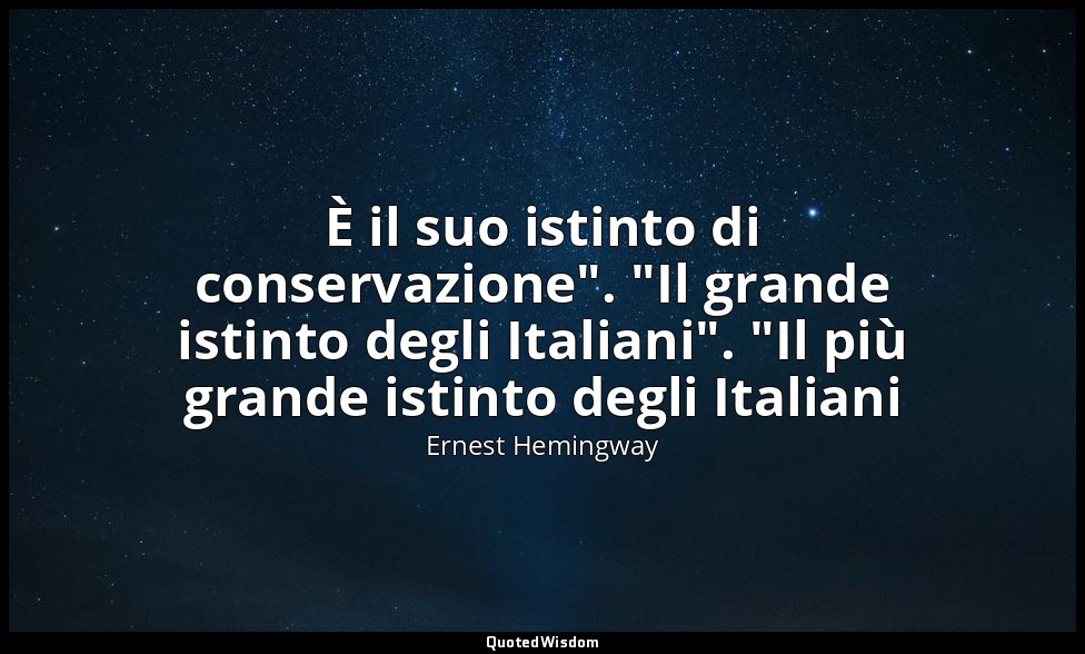 È il suo istinto di conservazione". "Il grande istinto degli Italiani". "Il più  — Ernest Hemingway