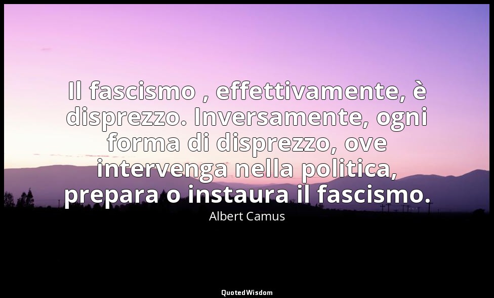 Il fascismo , effettivamente, è disprezzo. Inversamente, ogni forma di disprezzo — Albert Camus