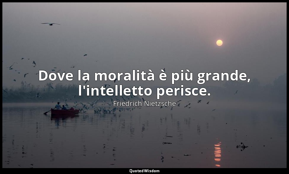 Dove la moralità è più grande, l'intelletto perisce. (3 ; 1964) — Friedrich Nietzsche