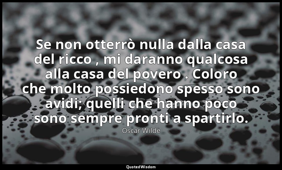 Se non otterrò nulla dalla casa del ricco , mi daranno qualcosa alla casa del po — Oscar Wilde