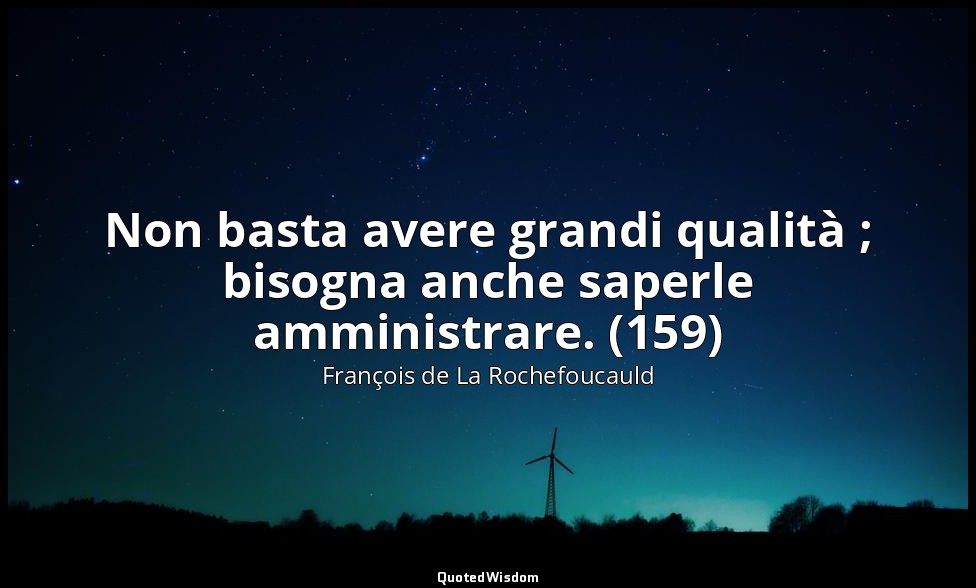 Non basta avere grandi qualità ; bisogna anche saperle amministrare. (159) — François de La Rochefoucauld