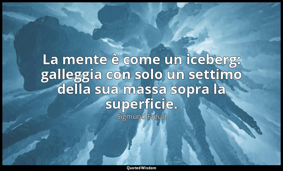 La mente è come un iceberg: galleggia con solo un settimo della sua massa sopra  — Sigmund Freud