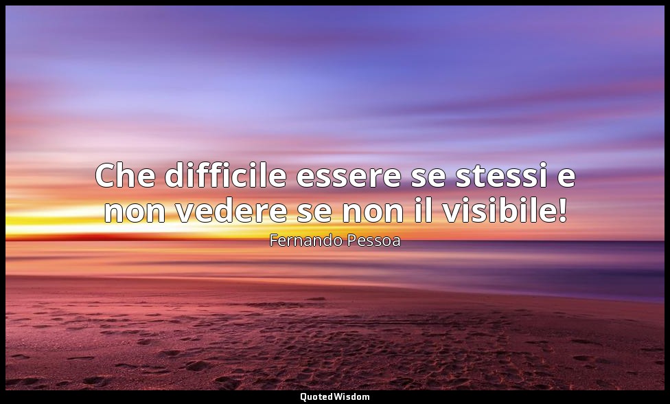 Che difficile essere se stessi e non vedere se non il visibile! (da Fantasie di  — Fernando Pessoa