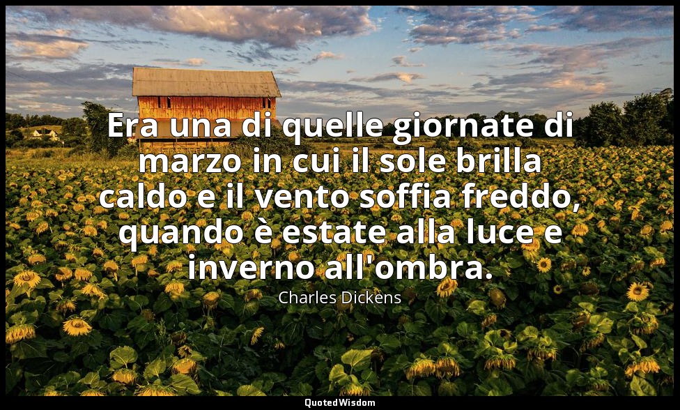 Era una di quelle giornate di marzo in cui il sole brilla caldo e il vento soffi — Charles Dickens
