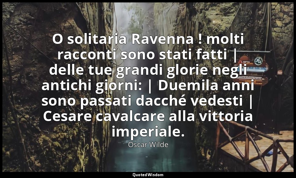 O solitaria Ravenna ! molti racconti sono stati fatti | delle tue grandi glorie  — Oscar Wilde