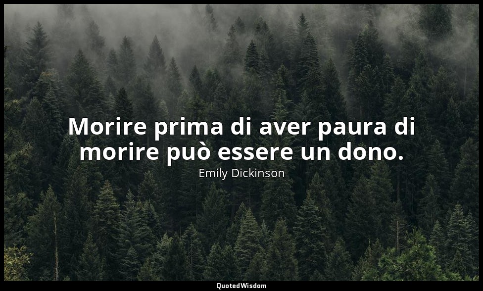 Morire prima di aver paura di morire può essere un dono. (a Mrs. Henry Hills, 18 — Emily Dickinson