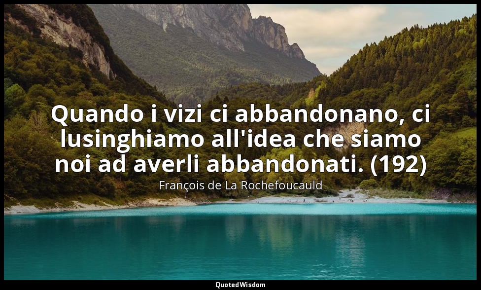 Quando i vizi ci abbandonano, ci lusinghiamo all'idea che siamo noi ad averli ab — François de La Rochefoucauld