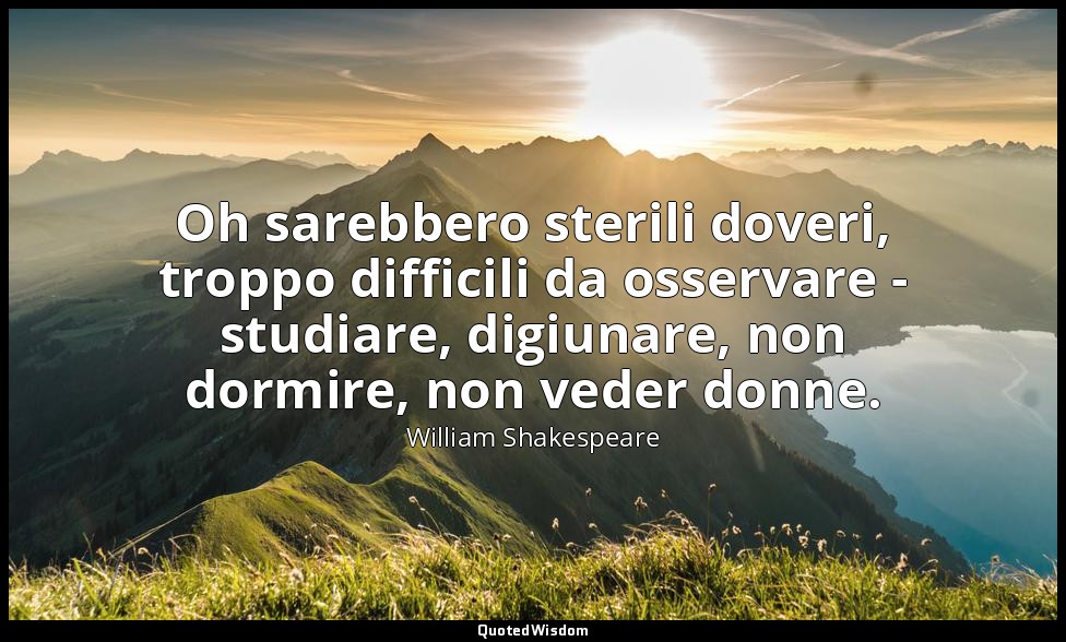 Oh sarebbero sterili doveri, troppo difficili da osservare - studiare, digiunare — William Shakespeare