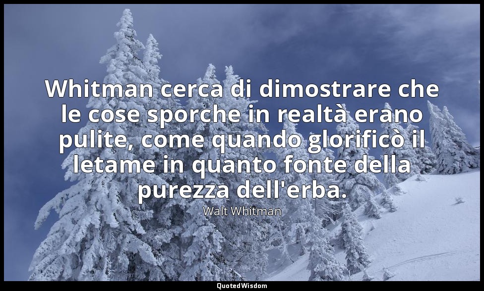 Whitman cerca di dimostrare che le cose sporche in realtà erano pulite, come qua — Walt Whitman
