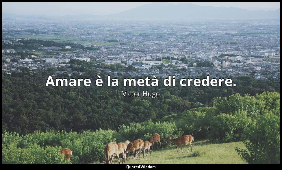 Amare è la metà di credere. — Victor Hugo